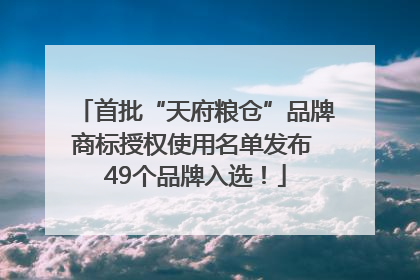 首批“天府粮仓”品牌商标授权使用名单发布 49个品牌入选！